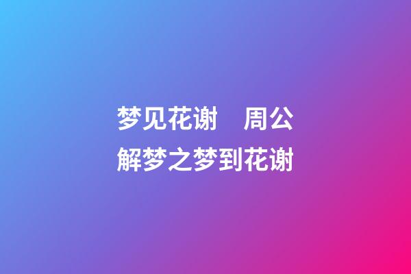 梦见花谢　周公解梦之梦到花谢